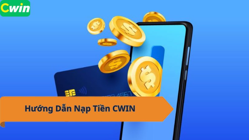 Hướng Dẫn Nạp Tiền CWIN Từ A-Z Chi Tiết Và Nhanh Chóng