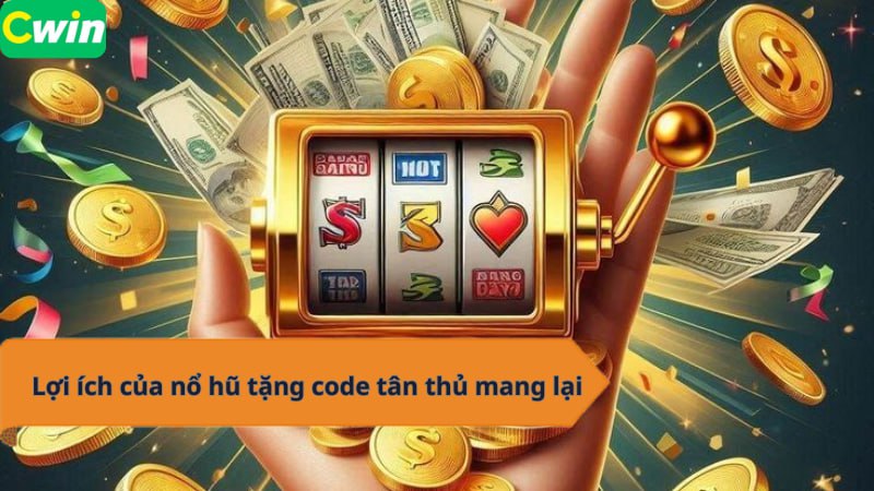 Lợi ích của nổ hũ tặng code tân thủ mang lại